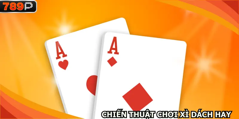Những chiến thuật Xì dách hay nhất năm 2026