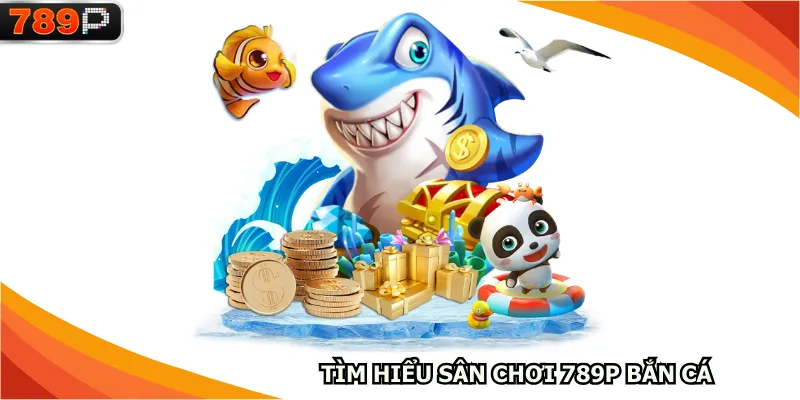 Tìm hiểu sân chơi 789P bắn cá